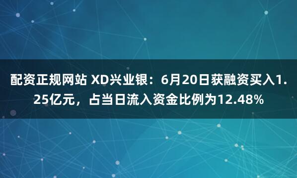 配资正规网站 XD兴业银：6月20日获融资买入1.25亿元，占当日流入资金比例为12.48%