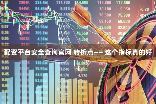 配资平台安全查询官网 转折点—— 这个指标真的好