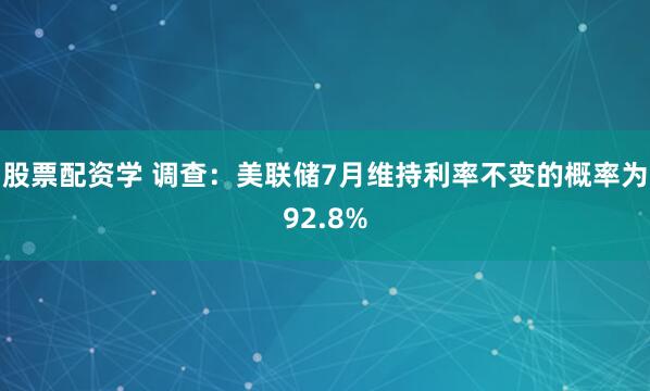 股票配资学 调查：美联储7月维持利率不变的概率为92.8%