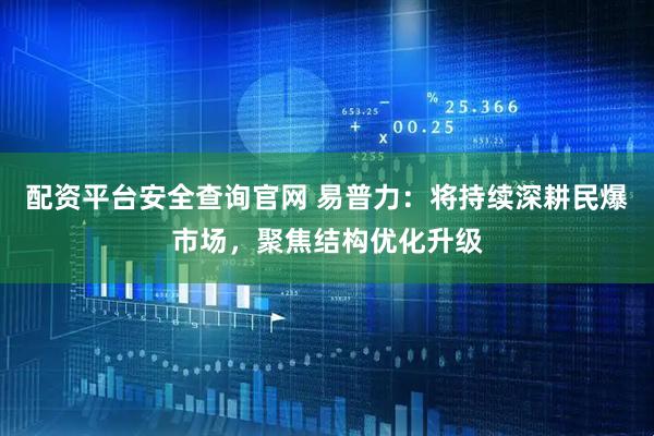 配资平台安全查询官网 易普力：将持续深耕民爆市场，聚焦结构优化升级