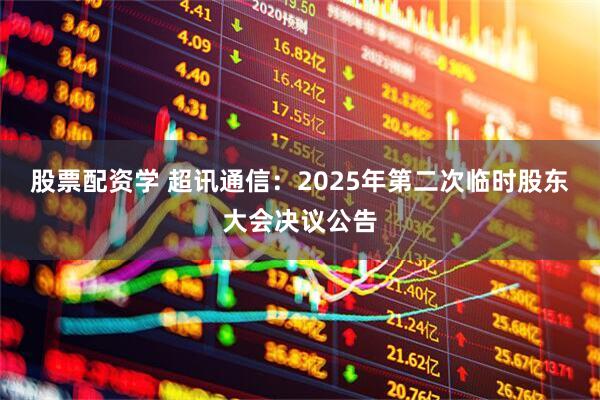 股票配资学 超讯通信：2025年第二次临时股东大会决议公告