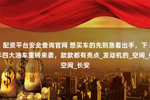 配资平台安全查询官网 想买车的先别急着出手，下半年四大油车重磅来袭，款款都有亮点_发动机的_空间_长安