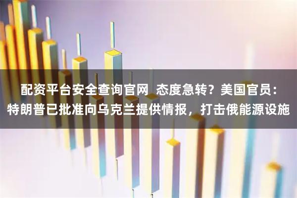 配资平台安全查询官网  态度急转？美国官员：特朗普已批准向乌克兰提供情报，打击俄能源设施