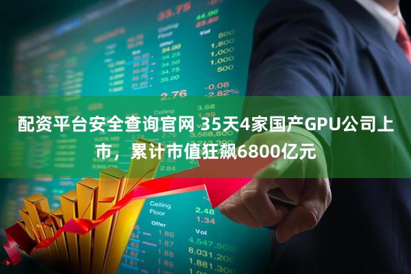 配资平台安全查询官网 35天4家国产GPU公司上市，累计市值狂飙6800亿元