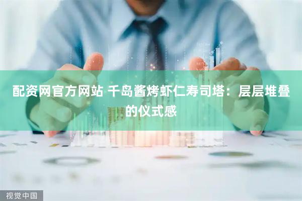 配资网官方网站 千岛酱烤虾仁寿司塔：层层堆叠的仪式感