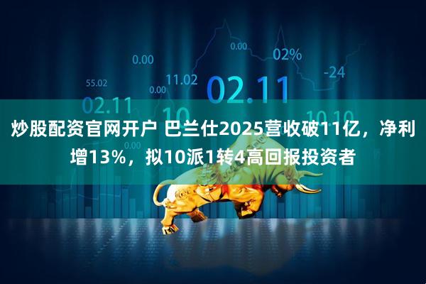炒股配资官网开户 巴兰仕2025营收破11亿，净利增13%，拟10派1转4高回报投资者