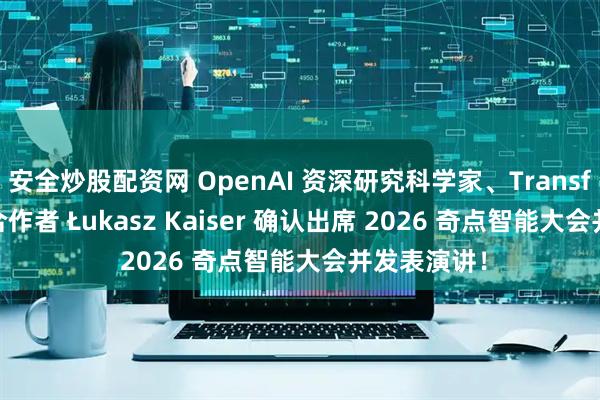 安全炒股配资网 OpenAI 资深研究科学家、Transformer 联合作者 Łukasz Kaiser 确认出席 2026 奇点智能大会并发表演讲！