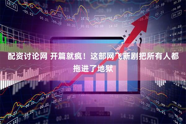 配资讨论网 开篇就疯!这部网飞新剧把所有人都拖进了地狱
